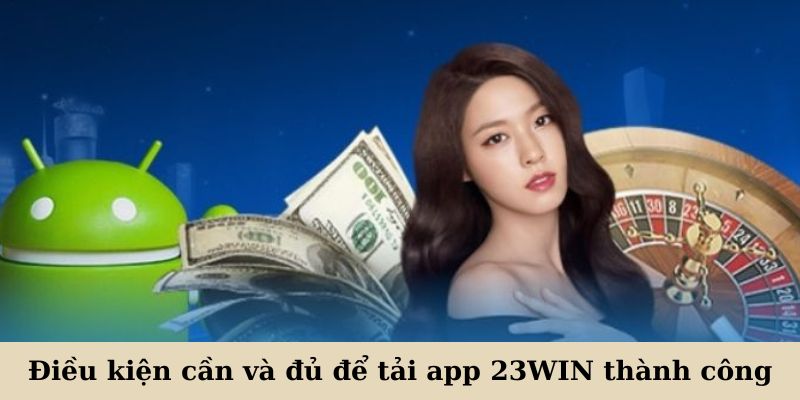 Điều kiện cần và đủ để tải app 23WIN thành công