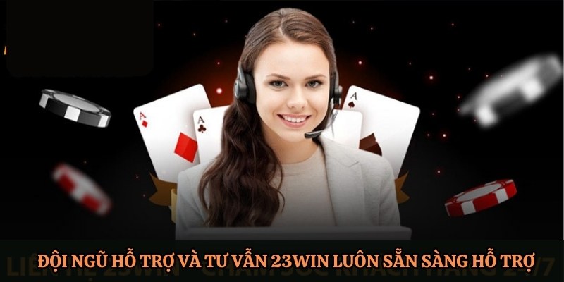 Đội ngũ hỗ trợ và tư vẫn 23Win luôn sẵn sàng hỗ trợ